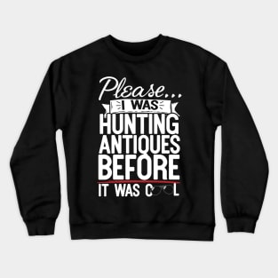 Please I Was Hunting Antiques Before It Was Cool Crewneck Sweatshirt